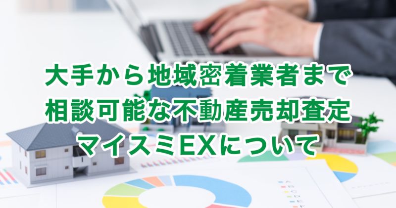 大手から地域密着業者まで相談可能な不動産売却査定マイスミEXについて