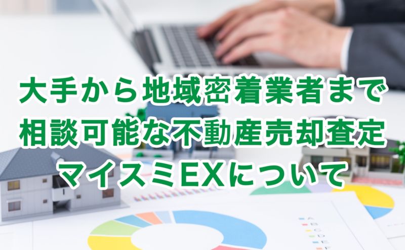 大手から地域密着業者まで相談可能な不動産売却査定マイスミEXについて