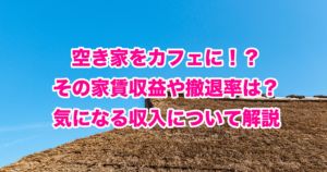 空き家をカフェに！？その家賃収益や撤退率は？気になる収入について解説