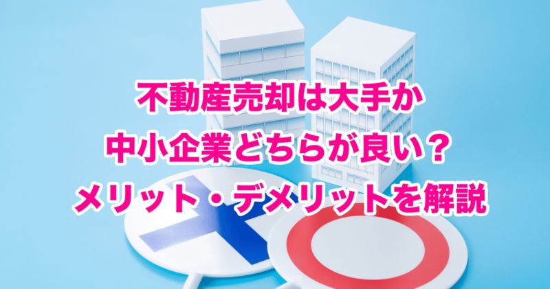 不動産売却は大手か中小企業どちらが良い？メリット・デメリットを解説