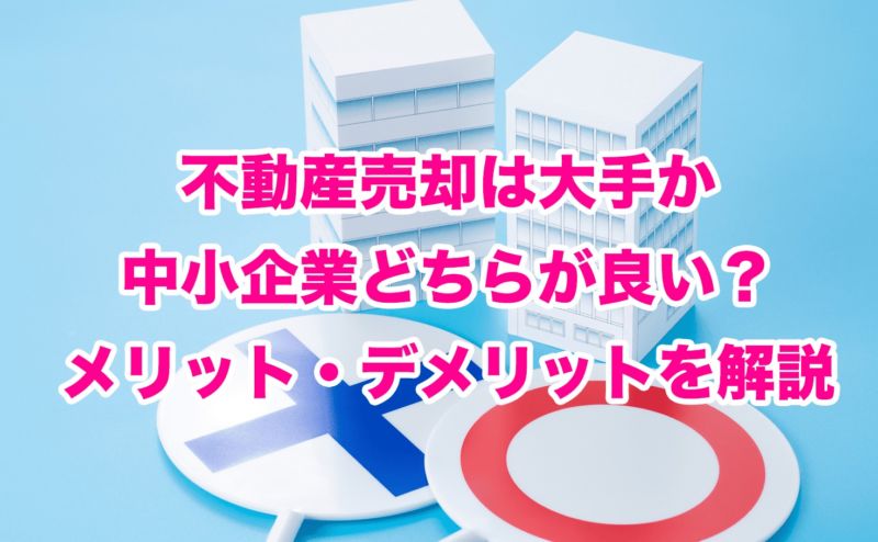 不動産売却は大手か中小企業どちらが良い？メリット・デメリットを解説