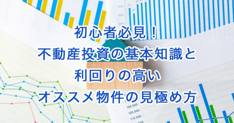 初心者必見！不動産投資の基本知識と利回りの高いオススメ物件の見極め方