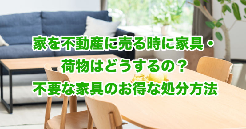 家を不動産に売る時に家具・荷物はどうするの？不要な家具のお得な処分方法