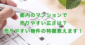 都内のマンションで売りやすい広さは？売りやすい物件の特徴教えます！