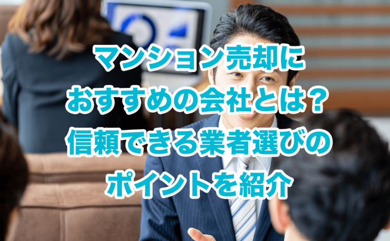 マンション売却におすすめの会社とは？信頼できる業者選びのポイントを紹介