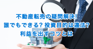 不動産転売の疑問解決!誰でもできる?投資目的は違法?利益を出すコツとは