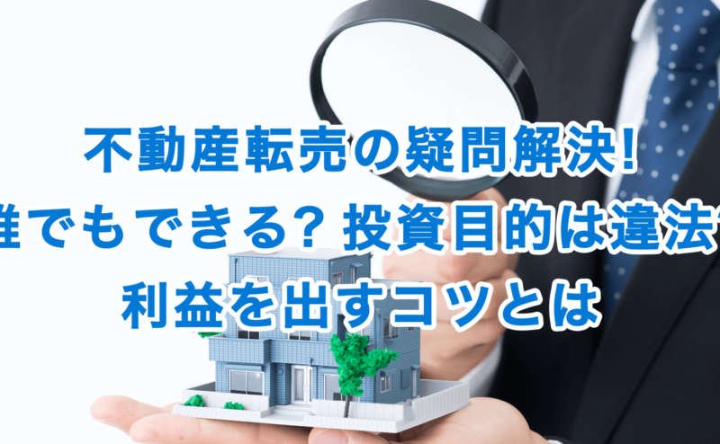 不動産転売の疑問解決!誰でもできる?投資目的は違法?利益を出すコツとは