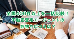 全国400社以上を一括比較！不動産査定エージェントの評判や口コミは？