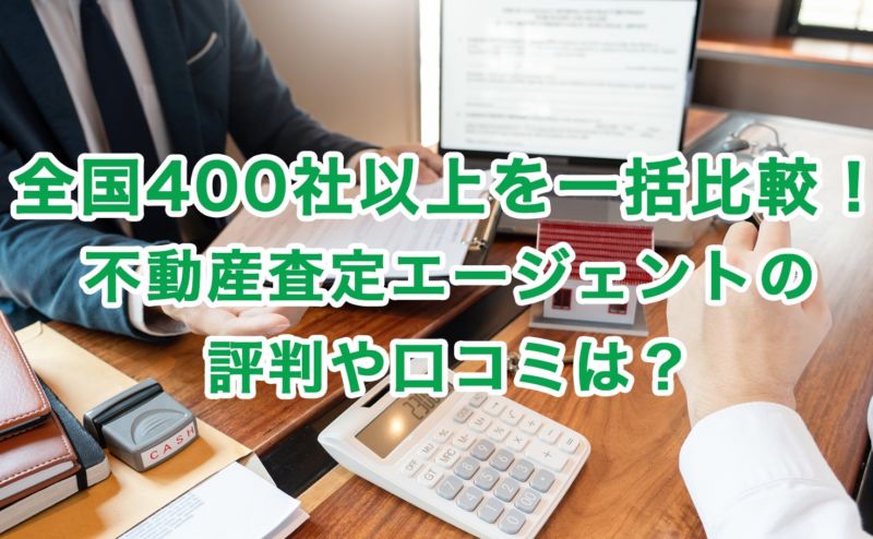 全国400社以上を一括比較！不動産査定エージェントの評判や口コミは？