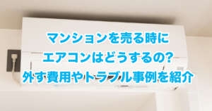 マンションを売る時にエアコンはどうするの?外す費用やトラブル事例を紹介