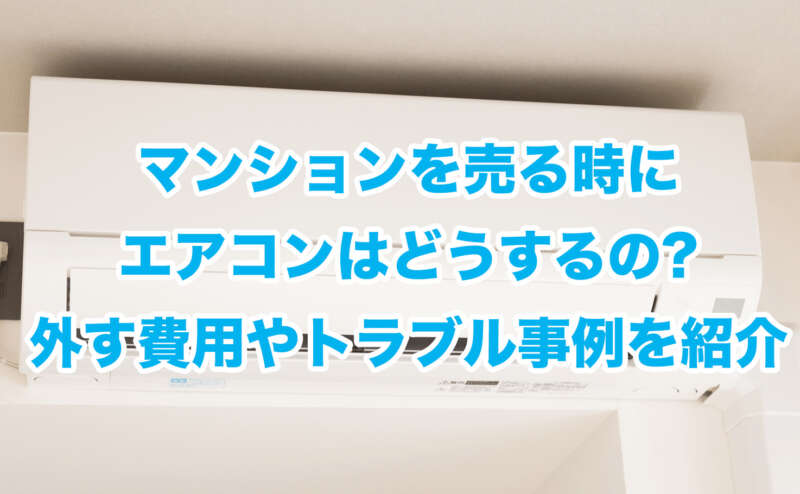 マンションを売る時にエアコンはどうするの?外す費用やトラブル事例を紹介