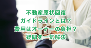 不動産原状回復ガイドラインとは？費用はオーナーの負担？疑問を一気解決