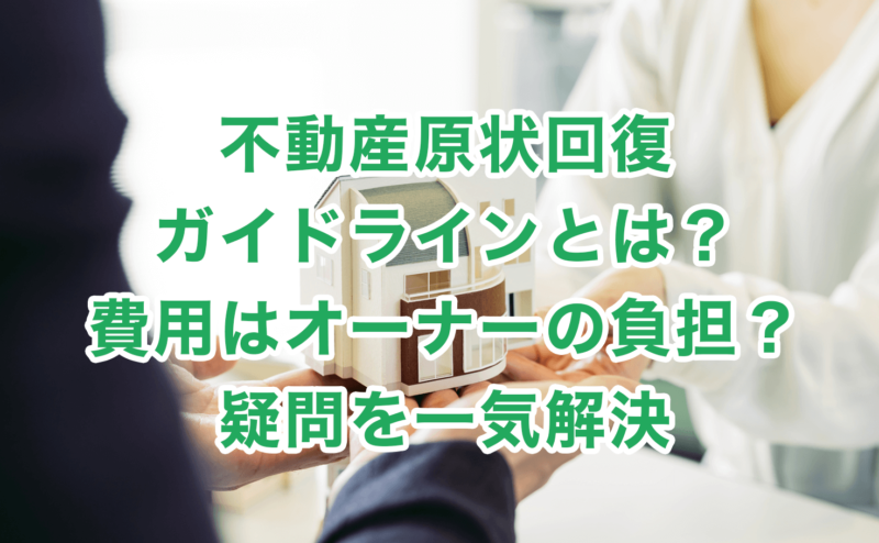 不動産原状回復ガイドラインとは？費用はオーナーの負担？疑問を一気解決