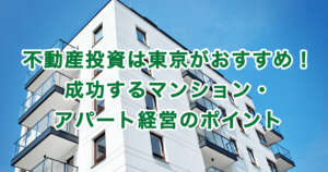 不動産投資は東京がおすすめ！成功するマンション・アパート経営のポイント