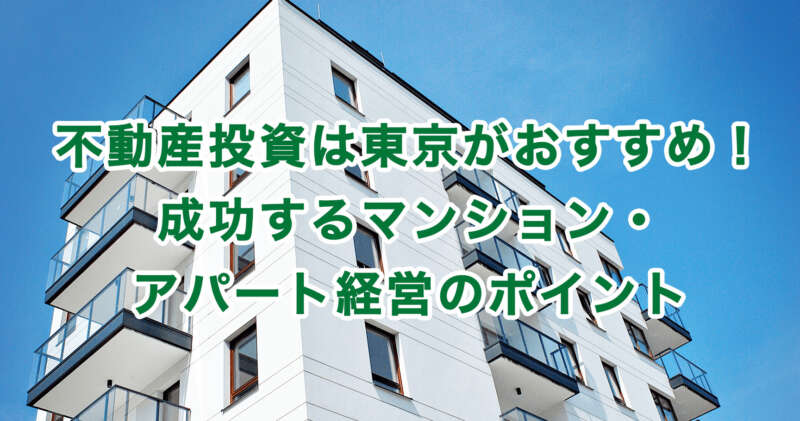 不動産投資は東京がおすすめ！成功するマンション・アパート経営のポイント