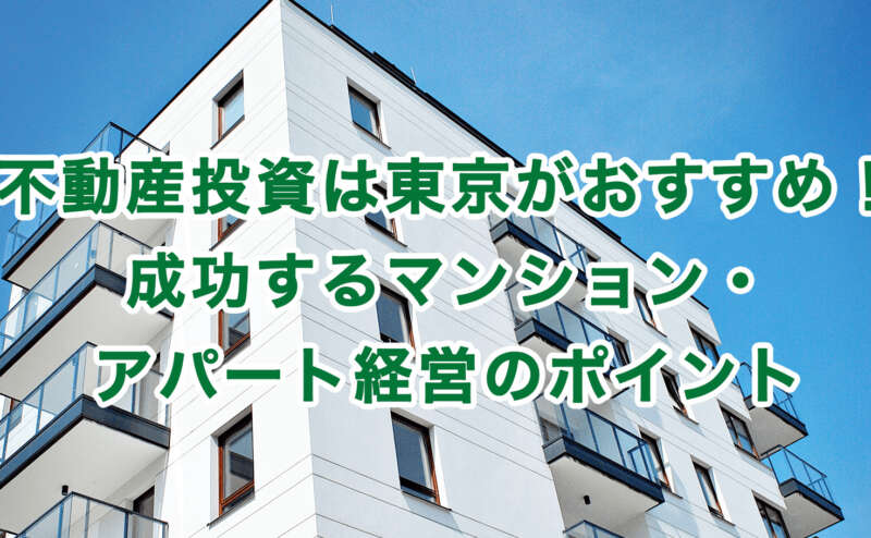 不動産投資は東京がおすすめ！成功するマンション・アパート経営のポイント