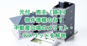 元付・売主（貸主）物件情報のみ！不動産広場のメリット・デメリットを解説
