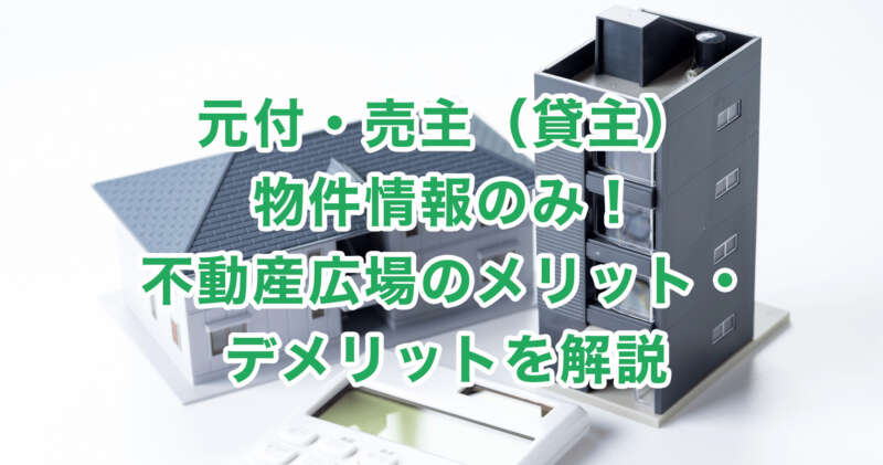 元付・売主（貸主）物件情報のみ！不動産広場のメリット・デメリットを解説