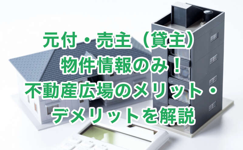 元付・売主（貸主）物件情報のみ！不動産広場のメリット・デメリットを解説