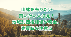 山林を売りたい・買いたい人必見！地域別価格相場や税金、売買時の注意点