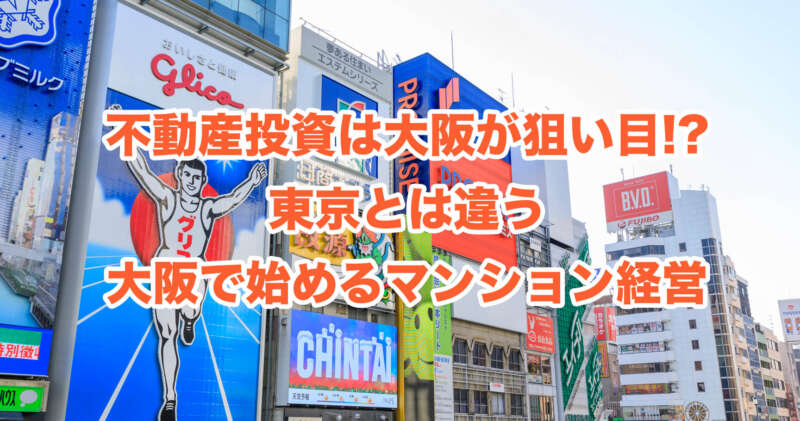 不動産投資は大阪が狙い目!?東京とは違う大阪で始めるマンション経営