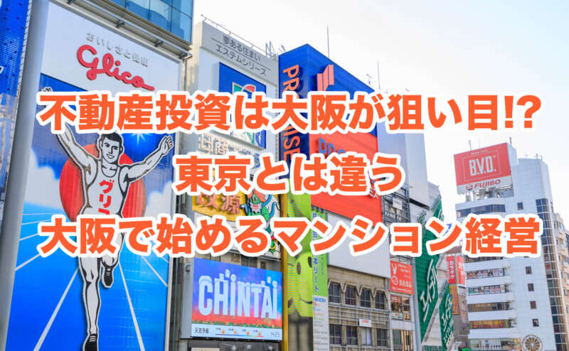 不動産投資は大阪が狙い目!?東京とは違う大阪で始めるマンション経営