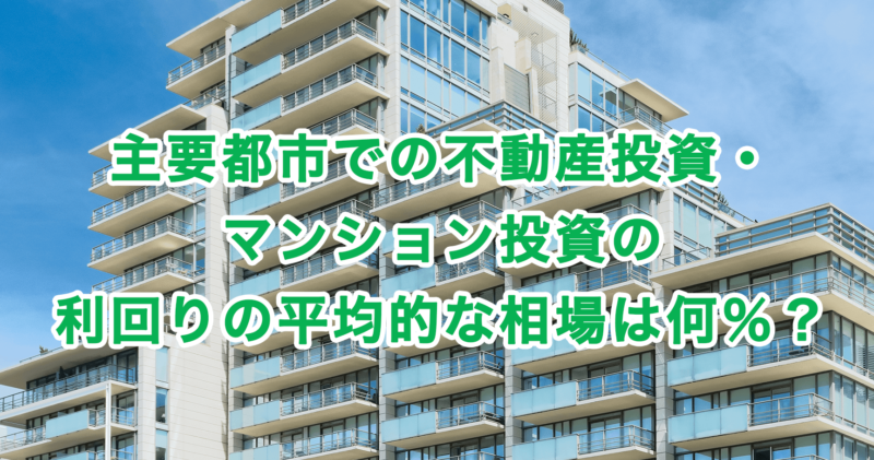 主要都市での不動産投資・マンション投資の利回りの平均的な相場は何％？