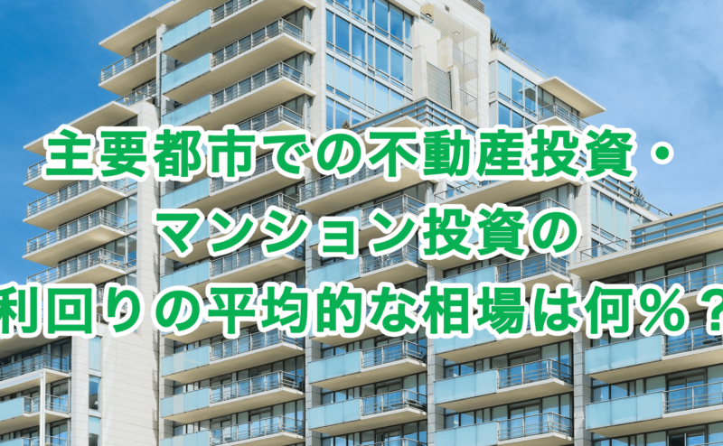 主要都市での不動産投資・マンション投資の利回りの平均的な相場は何％？