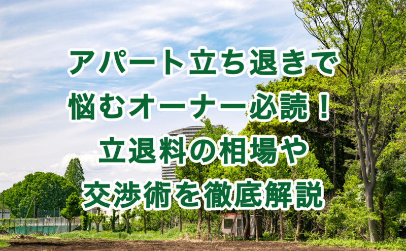 アパート立ち退きで悩むオーナー必読！立退料の相場や交渉術を徹底解説