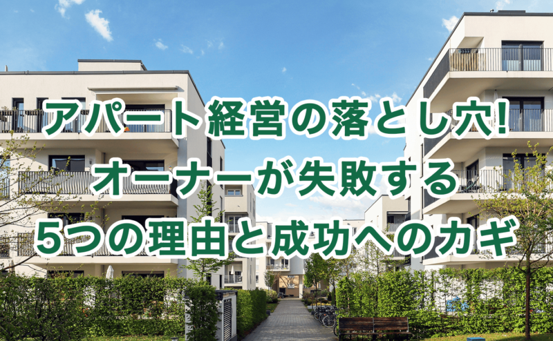 アパート経営の落とし穴!オーナーが失敗する5つの理由と成功へのカギ