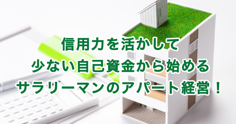 信用力を活かして少ない自己資金から始めるサラリーマンのアパート経営！