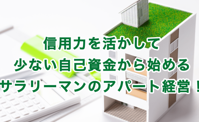 信用力を活かして少ない自己資金から始めるサラリーマンのアパート経営！