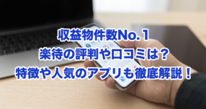 収益物件数No.１楽待の評判や口コミは？特徴や人気のアプリも徹底解説！