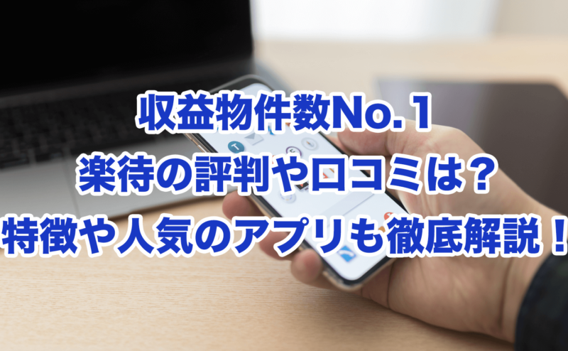 収益物件数No.１楽待の評判や口コミは？特徴や人気のアプリも徹底解説！