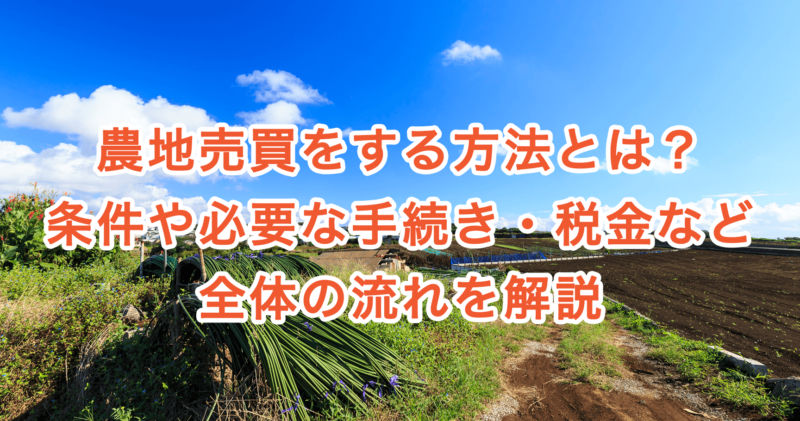 農地売買をする方法とは？条件や必要な手続き・税金など全体の流れを解説