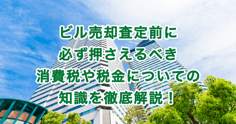 ビル売却査定前に必ず押さえるべき消費税や税金についての知識を徹底解説！