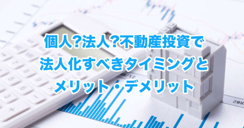 個人?法人?不動産投資で法人化すべきタイミングとメリット・デメリット