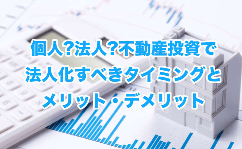 個人?法人?不動産投資で法人化すべきタイミングとメリット・デメリット