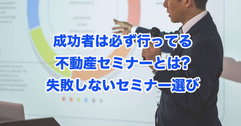 成功者は必ず行ってる不動産セミナーとは?失敗しないセミナー選び