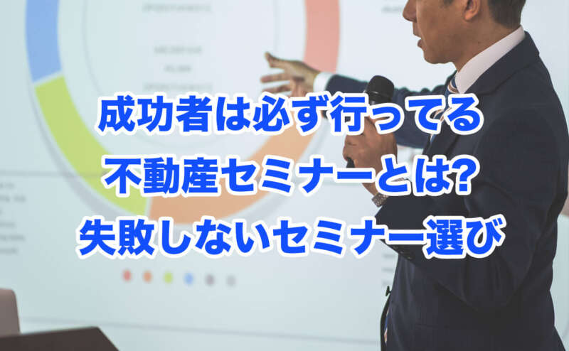 成功者は必ず行ってる不動産セミナーとは?失敗しないセミナー選び