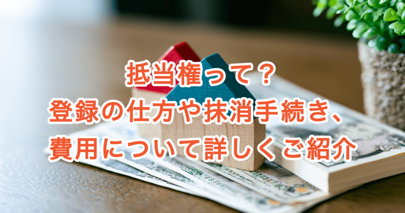 抵当権って？登録の仕方や抹消手続き、費用について詳しくご紹介