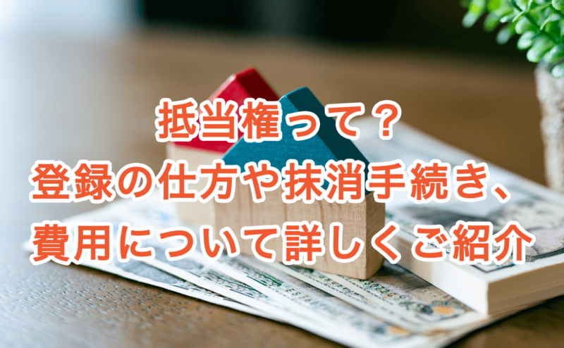 抵当権って？登録の仕方や抹消手続き、費用について詳しくご紹介