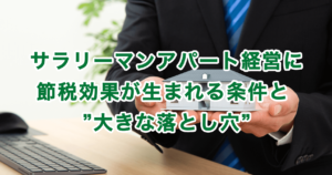 サラリーマンアパート経営に節税効果が生まれる条件と ”大きな落とし穴”