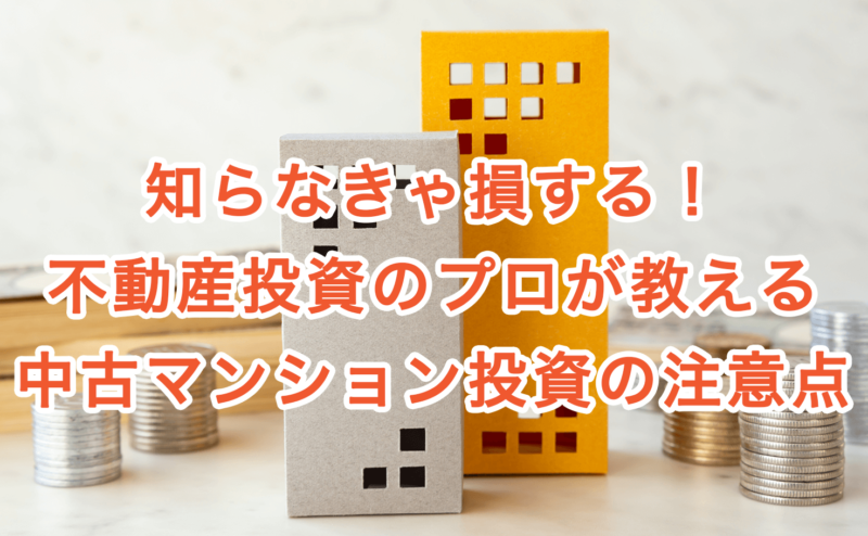 知らなきゃ損する！不動産投資のプロが教える中古マンション投資の注意点