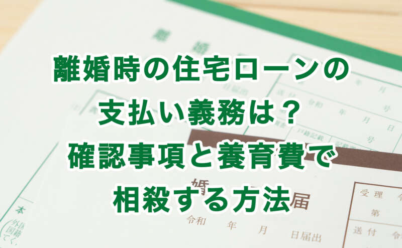 離婚時の住宅ローンの支払い義務は？確認事項と養育費で相殺する方法