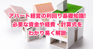 アパート経営の利回り基礎知識!必要な資金や経費・計算式をわかり易く解説