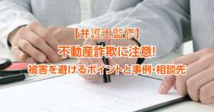 【弁護士監修】不動産詐欺に注意！被害を避けるポイントと事例・相談先