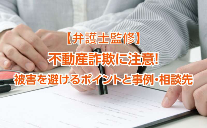 【弁護士監修】不動産詐欺に注意！被害を避けるポイントと事例・相談先