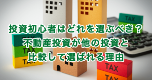 投資初心者はどれを選ぶべき？不動産投資が他の投資と比較して選ばれる理由