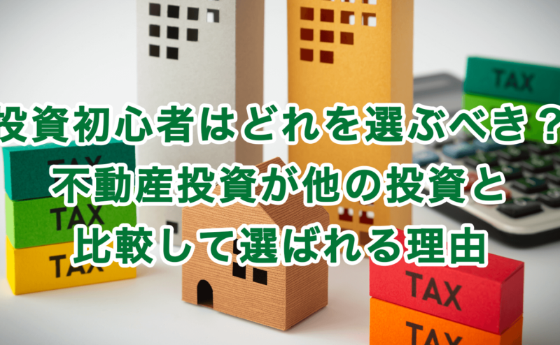 投資初心者はどれを選ぶべき？不動産投資が他の投資と比較して選ばれる理由